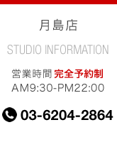 月島店 営業時間 完全予約制 AM9:30-PM22:00 03-6204-2864